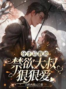 分手后我被禁欲大叔狠狠爱短剧